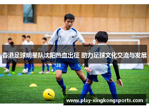 香港足球明星队沈阳热血出征 助力足球文化交流与发展