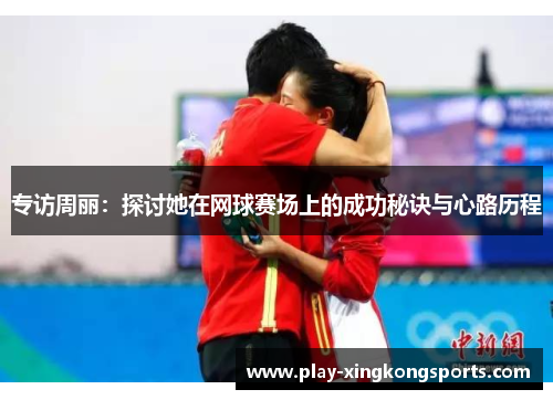 专访周丽：探讨她在网球赛场上的成功秘诀与心路历程