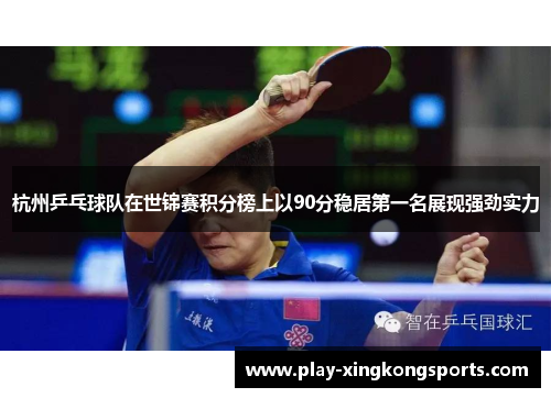 杭州乒乓球队在世锦赛积分榜上以90分稳居第一名展现强劲实力