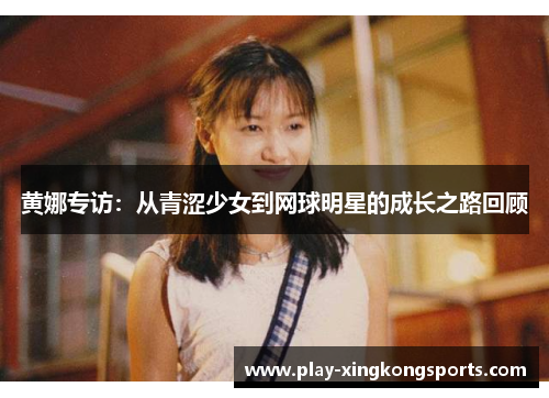 黄娜专访：从青涩少女到网球明星的成长之路回顾