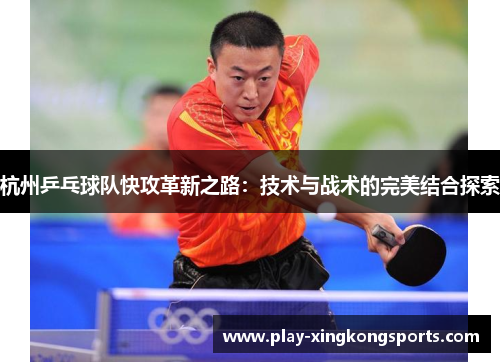 杭州乒乓球队快攻革新之路：技术与战术的完美结合探索