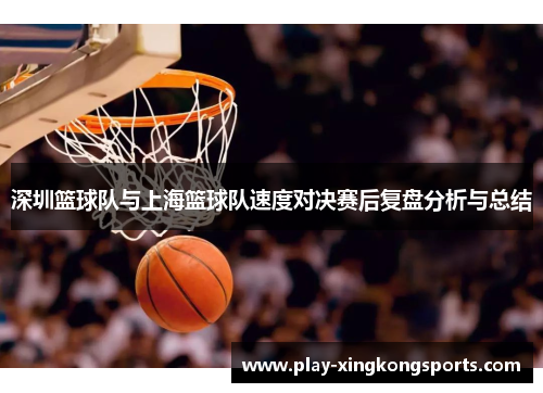 深圳篮球队与上海篮球队速度对决赛后复盘分析与总结