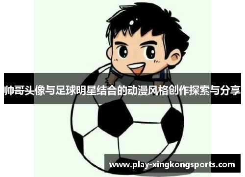 帅哥头像与足球明星结合的动漫风格创作探索与分享
