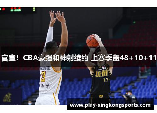 官宣！CBA豪强和神射续约 上赛季轰48+10+11
