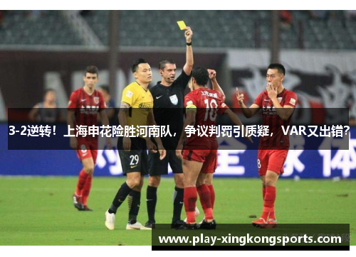 3-2逆转！上海申花险胜河南队，争议判罚引质疑，VAR又出错？