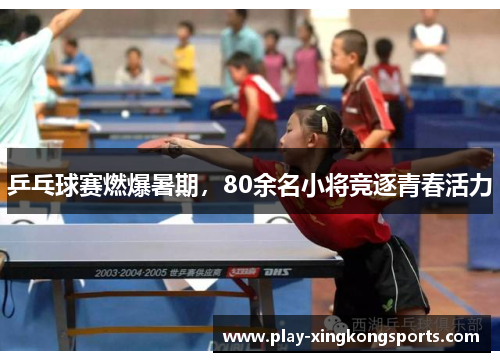 乒乓球赛燃爆暑期，80余名小将竞逐青春活力