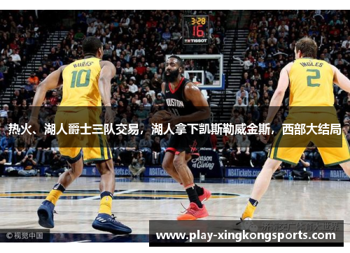 热火、湖人爵士三队交易，湖人拿下凯斯勒威金斯，西部大结局