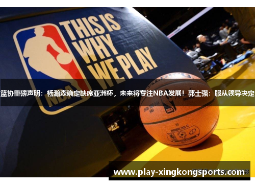 篮协重磅声明：杨瀚森确定缺席亚洲杯，未来将专注NBA发展！郭士强：服从领导决定